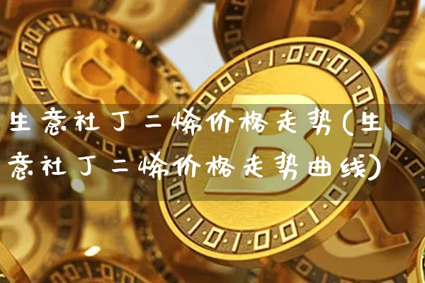 生意社丁二烯价格走势(生意社丁二烯价格走势曲线)_https://www.qgjzrcxxzxpt.com_大商所_第1张