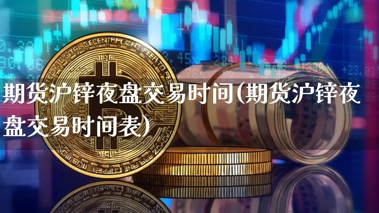 期货沪锌夜盘交易时间(期货沪锌夜盘交易时间表)_https://www.qgjzrcxxzxpt.com_郑商所_第1张