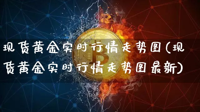 现货黄金实时行情走势图(现货黄金实时行情走势图最新)_https://www.qgjzrcxxzxpt.com_广期所_第1张