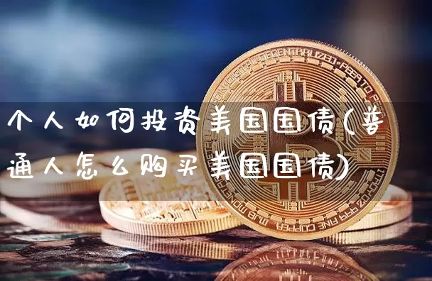 个人如何投资美国国债(普通人怎么购买美国国债)_https://www.qgjzrcxxzxpt.com_上期能源_第1张