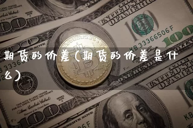 期货的价差(期货的价差是什么)_https://www.qgjzrcxxzxpt.com_郑商所_第1张