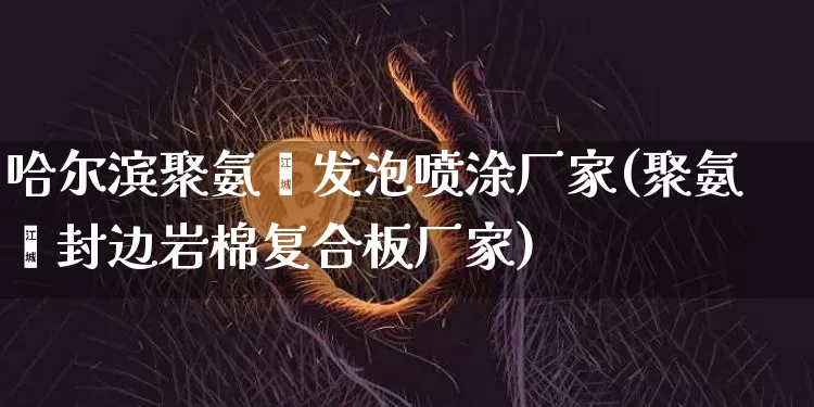 哈尔滨聚氨酯发泡喷涂厂家(聚氨酯封边岩棉复合板厂家)_https://www.qgjzrcxxzxpt.com_上期所_第1张