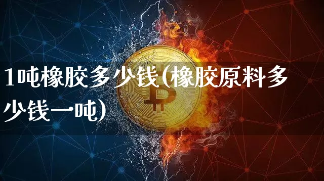 1吨橡胶多少钱(橡胶原料多少钱一吨)_https://www.qgjzrcxxzxpt.com_广期所_第1张