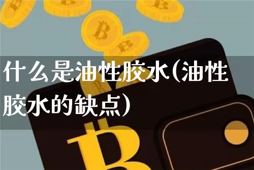 什么是油性胶水(油性胶水的缺点)_https://www.qgjzrcxxzxpt.com_广期所_第1张