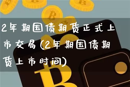 2年期国债期货正式上市交易(2年期国债期货上市时间)_https://www.qgjzrcxxzxpt.com_中金所_第1张