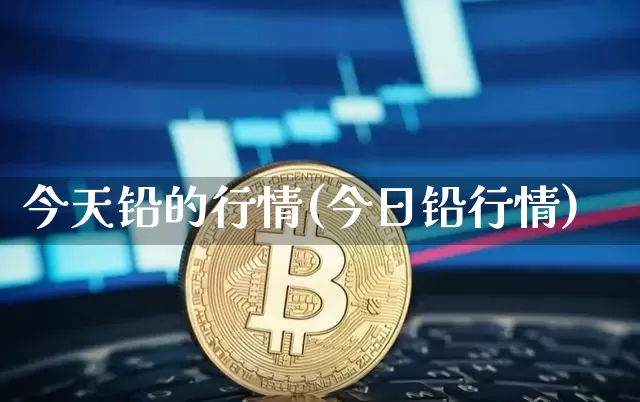今天铅的行情(今日铅行情)_https://www.qgjzrcxxzxpt.com_大商所_第1张
