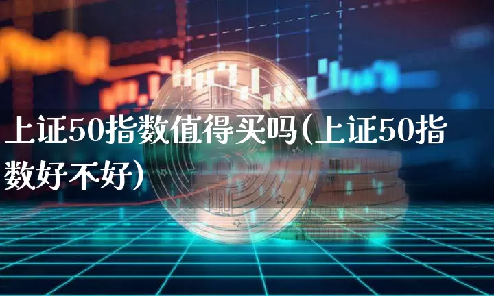 上证50指数值得买吗(上证50指数好不好)_https://www.qgjzrcxxzxpt.com_中金所_第1张