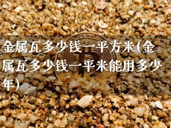 金属瓦多少钱一平方米(金属瓦多少钱一平米能用多少年)_https://www.qgjzrcxxzxpt.com_广期所_第1张