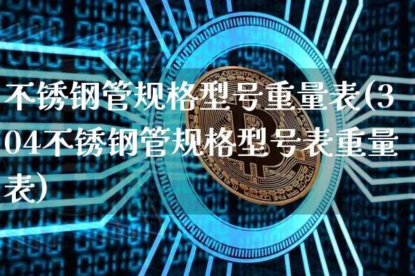 不锈钢管规格型号重量表(304不锈钢管规格型号表重量表)_https://www.qgjzrcxxzxpt.com_郑商所_第1张