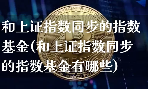 和上证指数同步的指数基金(和上证指数同步的指数基金有哪些)_https://www.qgjzrcxxzxpt.com_中金所_第1张