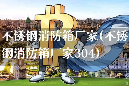 不锈钢消防箱厂家(不锈钢消防箱厂家304)_https://www.qgjzrcxxzxpt.com_中金所_第1张