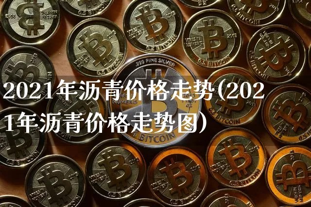 2021年沥青价格走势(2021年沥青价格走势图)_https://www.qgjzrcxxzxpt.com_广期所_第1张