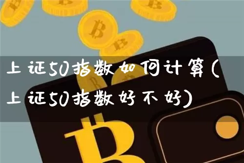 上证50指数如何计算(上证50指数好不好)_https://www.qgjzrcxxzxpt.com_郑商所_第1张