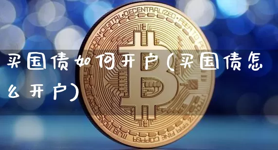 买国债如何开户(买国债怎么开户)_https://www.qgjzrcxxzxpt.com_上期能源_第1张