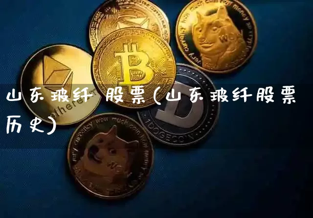山东玻纤 股票(山东玻纤股票历史)_https://www.qgjzrcxxzxpt.com_郑商所_第1张