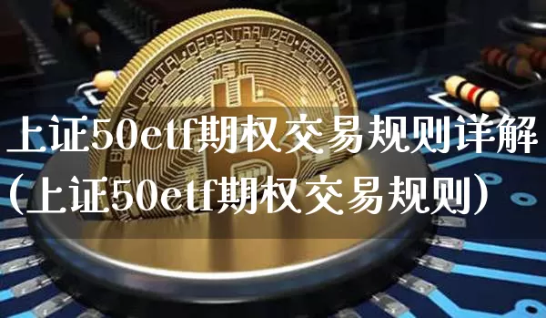上证50etf期权交易规则详解(上证50etf期权交易规则)_https://www.qgjzrcxxzxpt.com_上期所_第1张