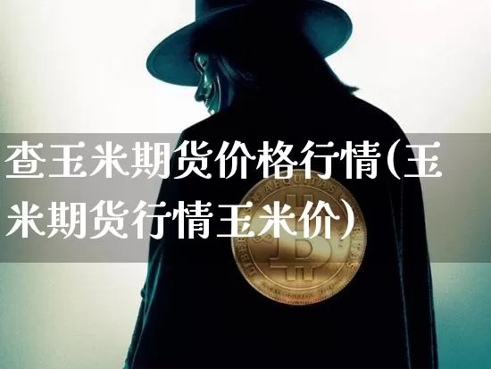 查玉米期货价格行情(玉米期货行情玉米价)_https://www.qgjzrcxxzxpt.com_郑商所_第1张