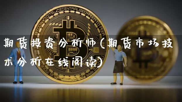 期货投资分析师(期货市场技术分析在线阅读)_https://www.qgjzrcxxzxpt.com_上期所_第1张