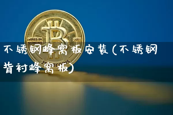 不锈钢蜂窝板安装(不锈钢背衬蜂窝板)_https://www.qgjzrcxxzxpt.com_上期能源_第1张