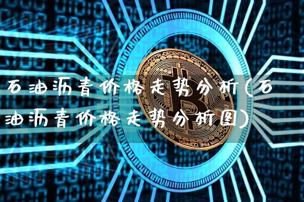 石油沥青价格走势分析(石油沥青价格走势分析图)_https://www.qgjzrcxxzxpt.com_郑商所_第1张