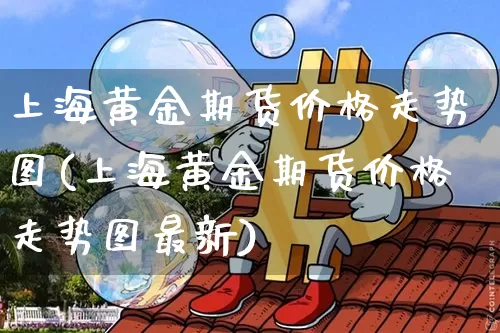 上海黄金期货价格走势图(上海黄金期货价格走势图最新)_https://www.qgjzrcxxzxpt.com_中金所_第1张