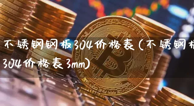 不锈钢钢板304价格表(不锈钢板304价格表3mm)_https://www.qgjzrcxxzxpt.com_广期所_第1张