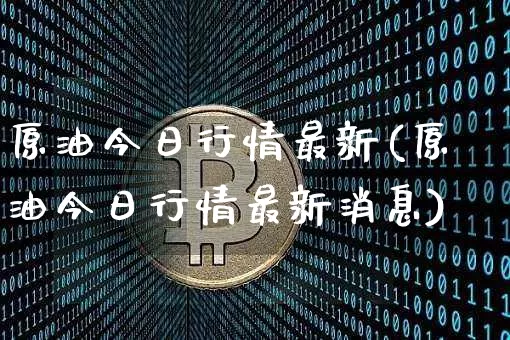 原油今日行情最新(原油今日行情最新消息)_https://www.qgjzrcxxzxpt.com_上期能源_第1张