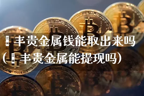 钜丰贵金属钱能取出来吗(钜丰贵金属能提现吗)_https://www.qgjzrcxxzxpt.com_郑商所_第1张