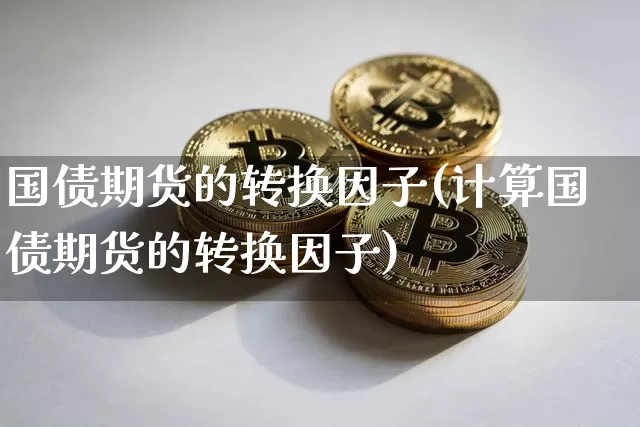 国债期货的转换因子(计算国债期货的转换因子)_https://www.qgjzrcxxzxpt.com_郑商所_第1张