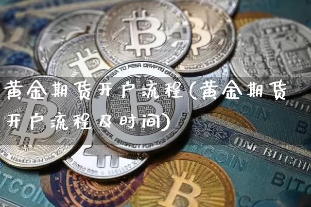 黄金期货开户流程(黄金期货开户流程及时间)_https://www.qgjzrcxxzxpt.com_中金所_第1张