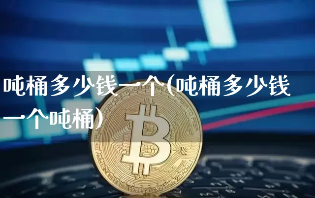 吨桶多少钱一个(吨桶多少钱一个吨桶)_https://www.qgjzrcxxzxpt.com_上期所_第1张