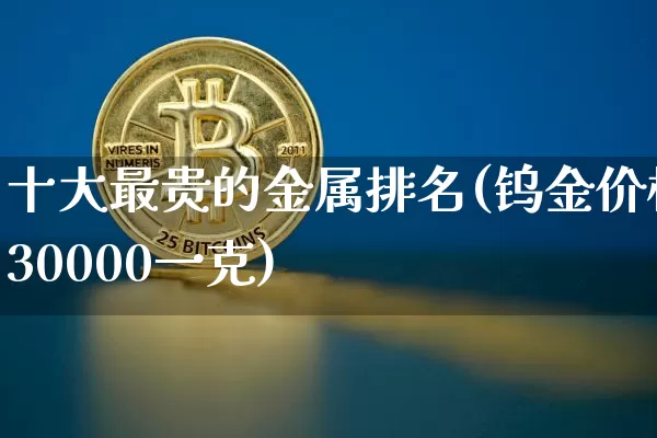 十大最贵的金属排名(钨金价格30000一克)_https://www.qgjzrcxxzxpt.com_广期所_第1张