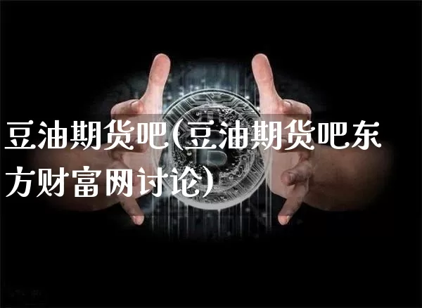 豆油期货吧(豆油期货吧东方财富网讨论)_https://www.qgjzrcxxzxpt.com_广期所_第1张