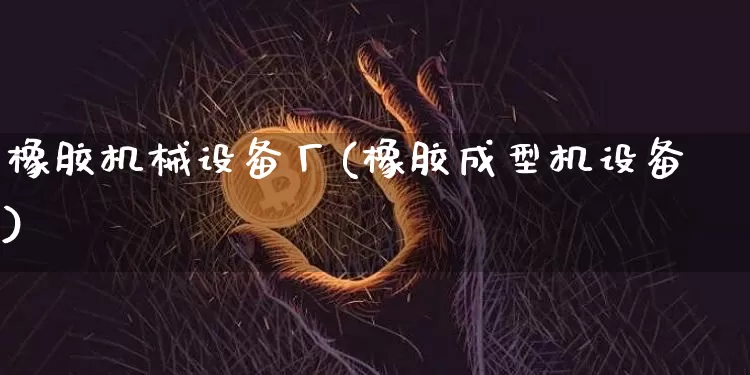 橡胶机械设备厂(橡胶成型机设备)_https://www.qgjzrcxxzxpt.com_广期所_第1张