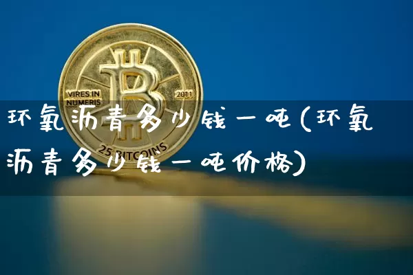 环氧沥青多少钱一吨(环氧沥青多少钱一吨价格)_https://www.qgjzrcxxzxpt.com_广期所_第1张