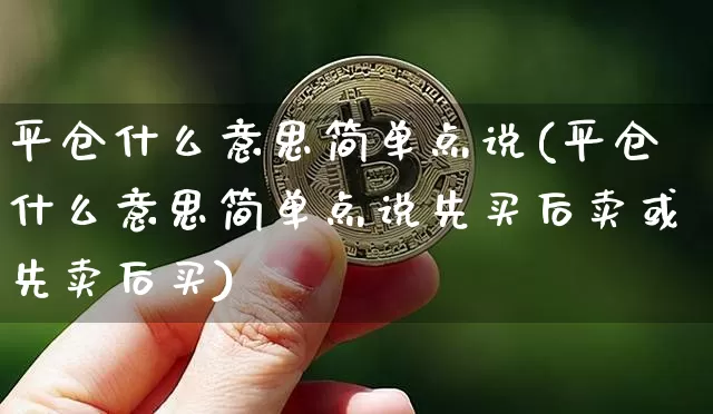 平仓什么意思简单点说(平仓什么意思简单点说先买后卖或先卖后买)_https://www.qgjzrcxxzxpt.com_上期能源_第1张