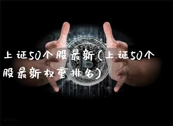上证50个股最新(上证50个股最新权重排名)_https://www.qgjzrcxxzxpt.com_中金所_第1张