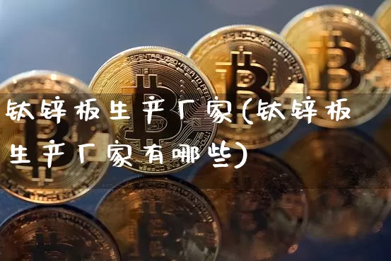 钛锌板生产厂家(钛锌板生产厂家有哪些)_https://www.qgjzrcxxzxpt.com_上期所_第1张