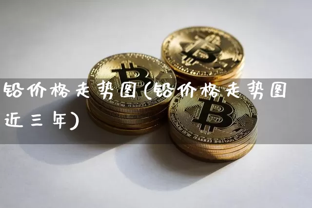 铅价格走势图(铅价格走势图近三年)_https://www.qgjzrcxxzxpt.com_上期所_第1张