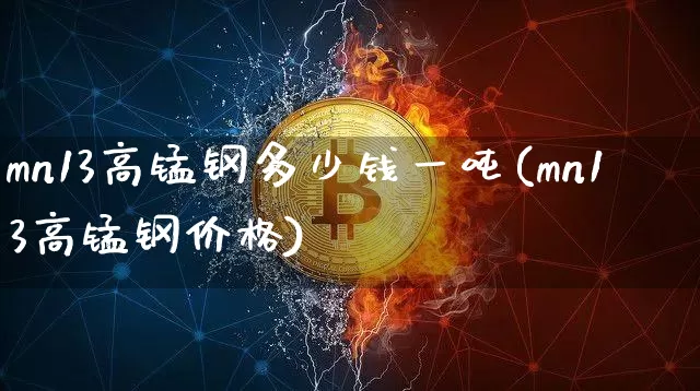 mn13高锰钢多少钱一吨(mn13高锰钢价格)_https://www.qgjzrcxxzxpt.com_广期所_第1张