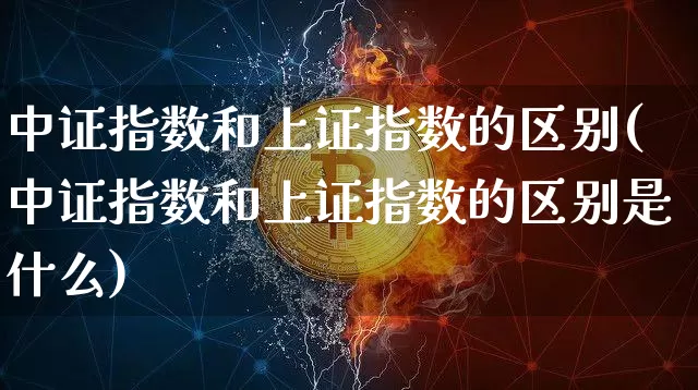 中证指数和上证指数的区别(中证指数和上证指数的区别是什么)_https://www.qgjzrcxxzxpt.com_上期能源_第1张