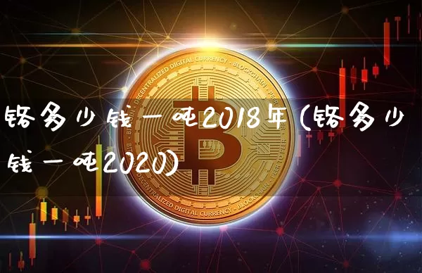 铬多少钱一吨2018年(铬多少钱一吨2020)_https://www.qgjzrcxxzxpt.com_上期能源_第1张