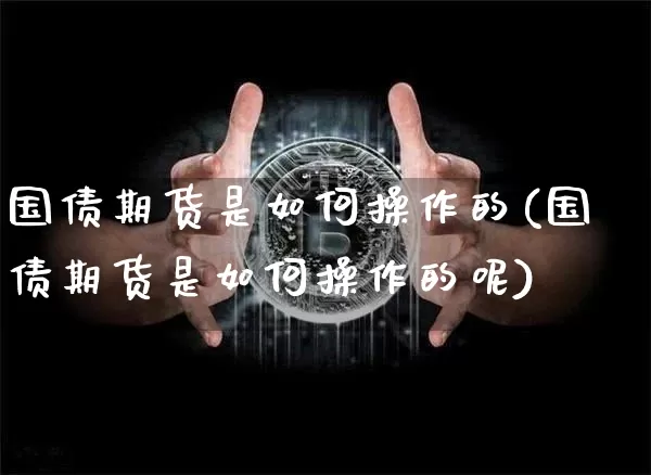 国债期货是如何操作的(国债期货是如何操作的呢)_https://www.qgjzrcxxzxpt.com_广期所_第1张