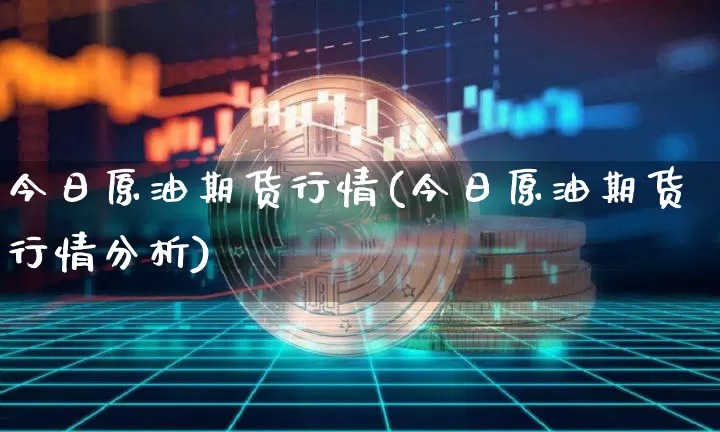 今日原油期货行情(今日原油期货行情分析)_https://www.qgjzrcxxzxpt.com_上期所_第1张