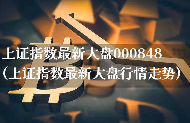 上证指数最新大盘000848(上证指数最新大盘行情走势)_https://www.qgjzrcxxzxpt.com_广期所_第1张