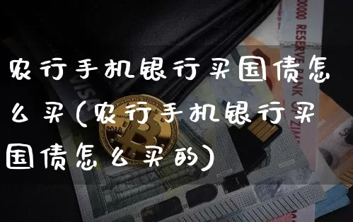 农行手机银行买国债怎么买(农行手机银行买国债怎么买的)_https://www.qgjzrcxxzxpt.com_上期能源_第1张