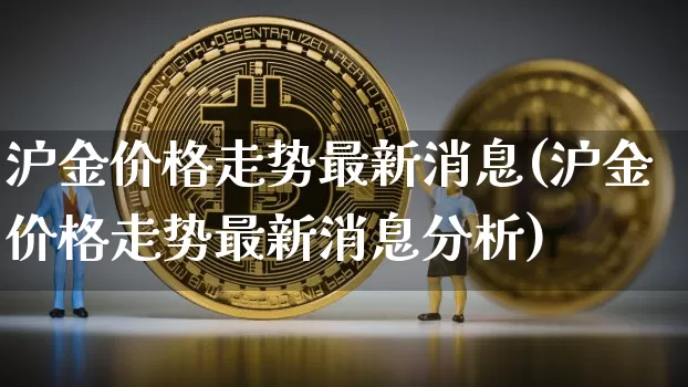 沪金价格走势最新消息(沪金价格走势最新消息分析)_https://www.qgjzrcxxzxpt.com_大商所_第1张