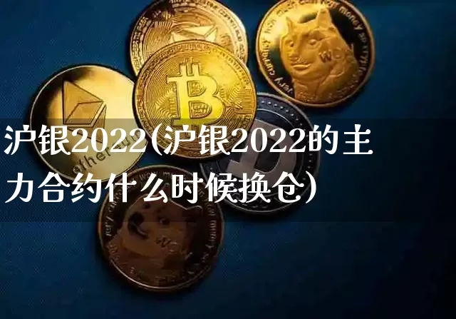 沪银2022(沪银2022的主力合约什么时候换仓)_https://www.qgjzrcxxzxpt.com_大商所_第1张