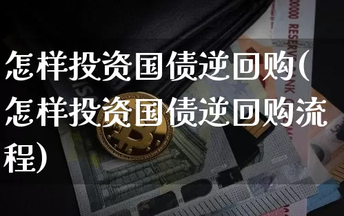 怎样投资国债逆回购(怎样投资国债逆回购流程)_https://www.qgjzrcxxzxpt.com_上期所_第1张