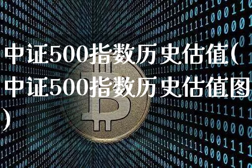 中证500指数历史估值(中证500指数历史估值图)_https://www.qgjzrcxxzxpt.com_郑商所_第1张